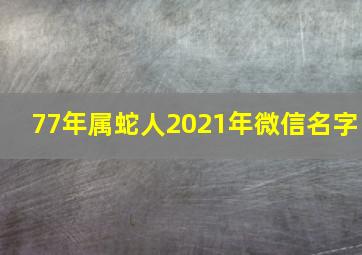 77年属蛇人2021年微信名字