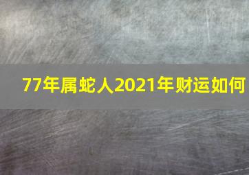 77年属蛇人2021年财运如何