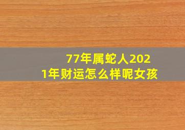 77年属蛇人2021年财运怎么样呢女孩