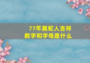 77年属蛇人吉祥数字和字母是什么