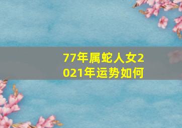 77年属蛇人女2021年运势如何