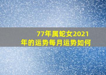 77年属蛇女2021年的运势每月运势如何