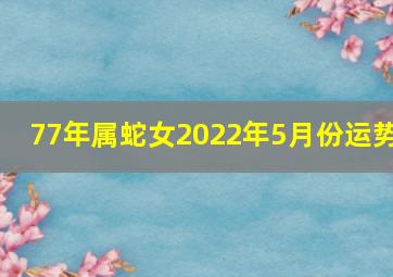 77年属蛇女2022年5月份运势