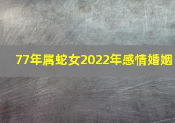 77年属蛇女2022年感情婚姻