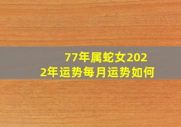 77年属蛇女2022年运势每月运势如何