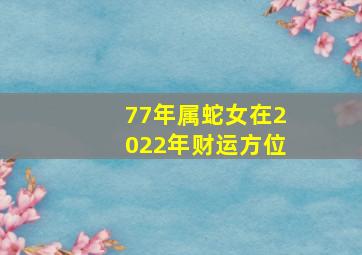 77年属蛇女在2022年财运方位