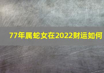 77年属蛇女在2022财运如何