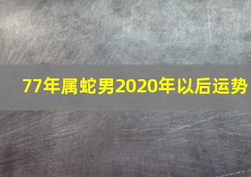 77年属蛇男2020年以后运势