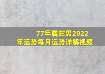 77年属蛇男2022年运势每月运势详解视频