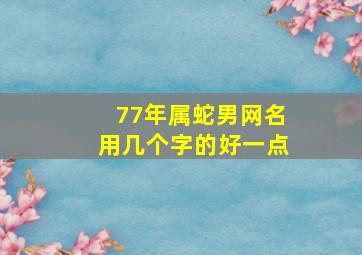 77年属蛇男网名用几个字的好一点