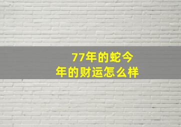 77年的蛇今年的财运怎么样