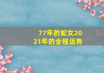 77年的蛇女2021年的全程运势