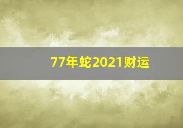 77年蛇2021财运