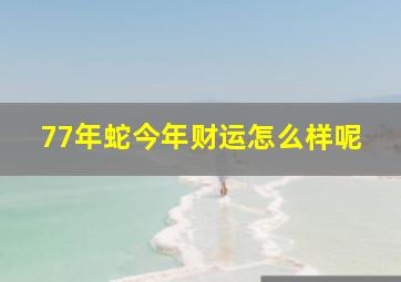 77年蛇今年财运怎么样呢