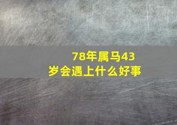 78年属马43岁会遇上什么好事