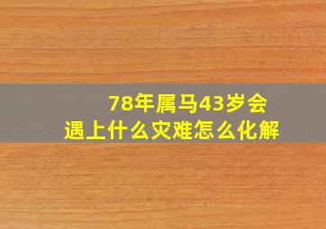 78年属马43岁会遇上什么灾难怎么化解