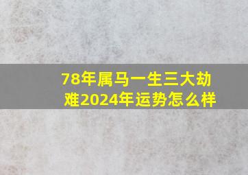 78年属马一生三大劫难2024年运势怎么样