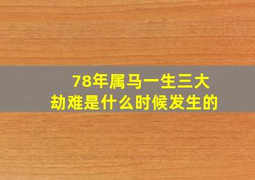 78年属马一生三大劫难是什么时候发生的