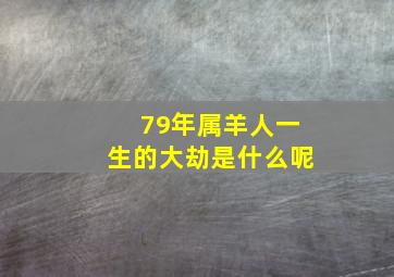 79年属羊人一生的大劫是什么呢