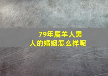 79年属羊人男人的婚姻怎么样呢