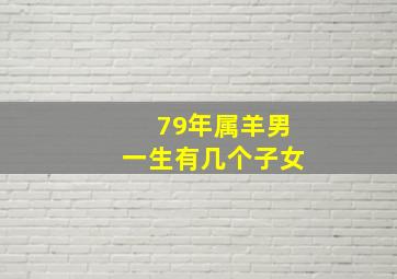 79年属羊男一生有几个子女