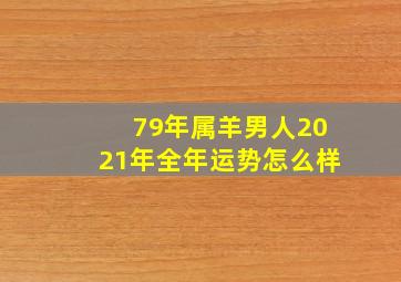 79年属羊男人2021年全年运势怎么样