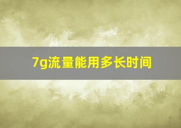 7g流量能用多长时间