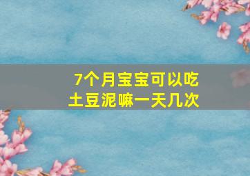 7个月宝宝可以吃土豆泥嘛一天几次