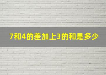 7和4的差加上3的和是多少