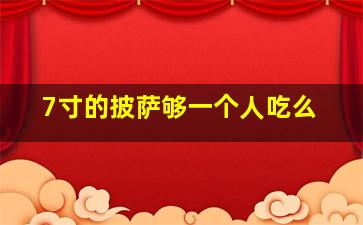 7寸的披萨够一个人吃么