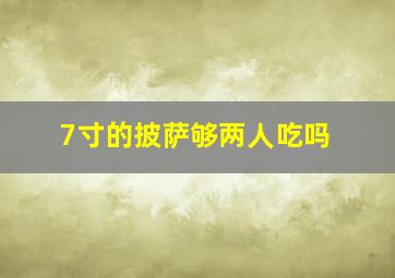 7寸的披萨够两人吃吗