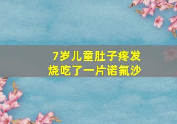 7岁儿童肚子疼发烧吃了一片诺氟沙