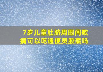 7岁儿童肚脐周围间歇痛可以吃通便灵胶囊吗