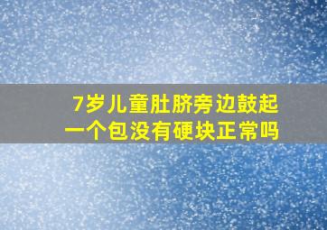 7岁儿童肚脐旁边鼓起一个包没有硬块正常吗