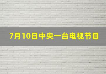 7月10日中央一台电视节目