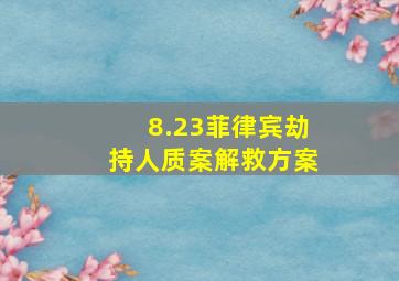 8.23菲律宾劫持人质案解救方案