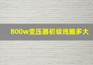 800w变压器初级线圈多大