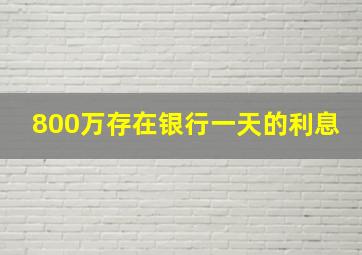 800万存在银行一天的利息