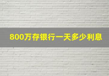 800万存银行一天多少利息