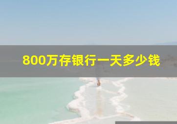 800万存银行一天多少钱