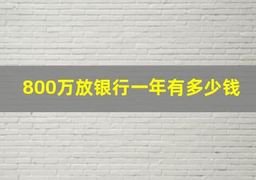 800万放银行一年有多少钱