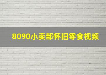 8090小卖部怀旧零食视频