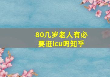 80几岁老人有必要进icu吗知乎