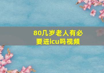 80几岁老人有必要进icu吗视频