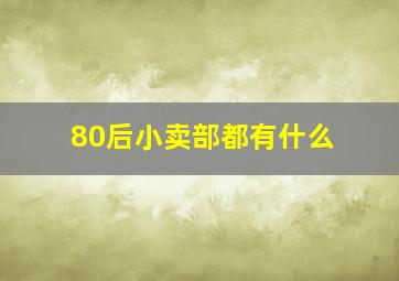 80后小卖部都有什么