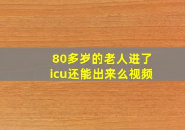 80多岁的老人进了icu还能出来么视频