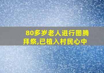 80多岁老人进行图腾拜祭,已植入村民心中