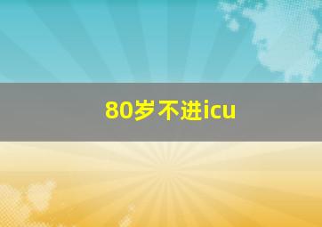 80岁不进icu