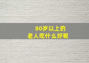 80岁以上的老人吃什么好呢