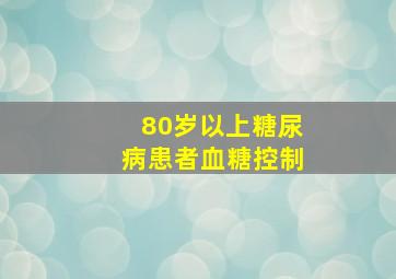 80岁以上糖尿病患者血糖控制